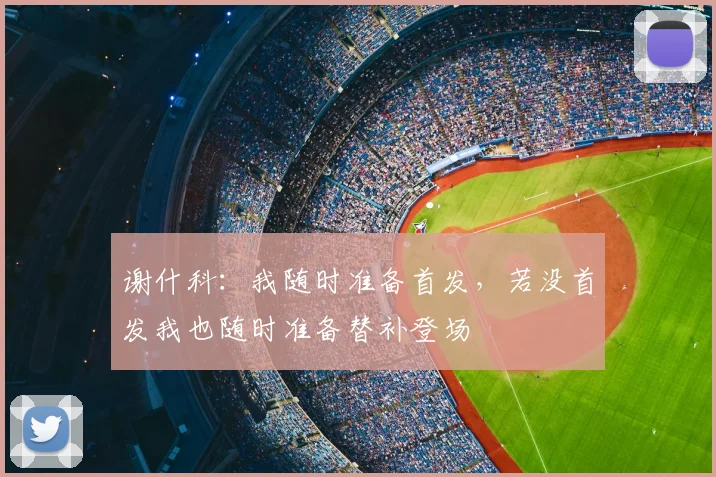 谢什科：我随时准备首发，若没首发我也随时准备替补登场