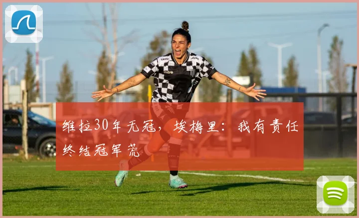 维拉30年无冠，埃梅里：我有责任终结冠军荒