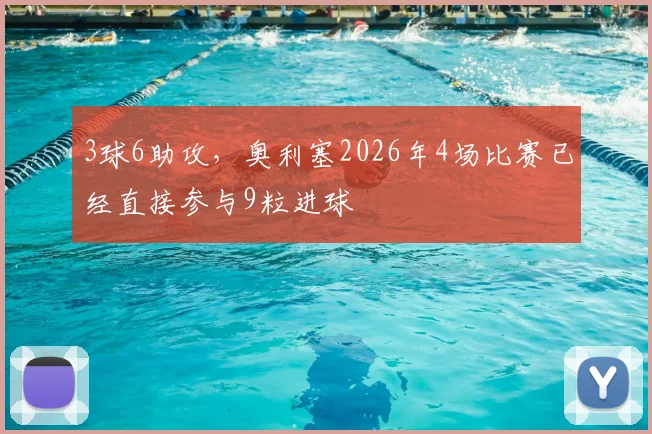 3球6助攻，奥利塞2026年4场比赛已经直接参与9粒进球