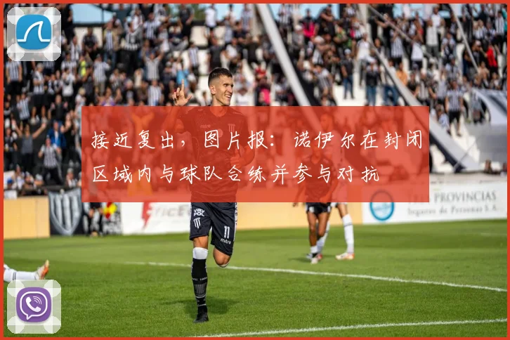 接近复出，图片报：诺伊尔在封闭区域内与球队合练并参与对抗