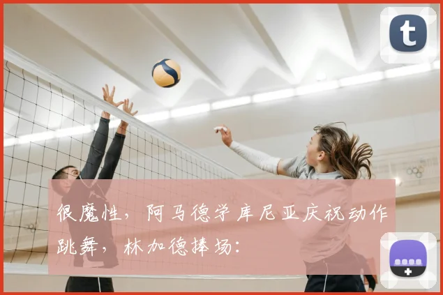 很魔性，阿马德学库尼亚庆祝动作跳舞，林加德捧场：