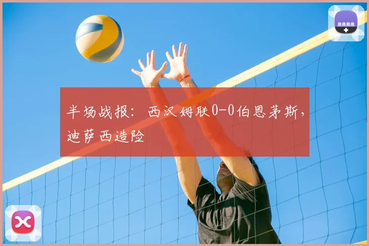 半场战报：西汉姆联0-0伯恩茅斯，迪萨西造险