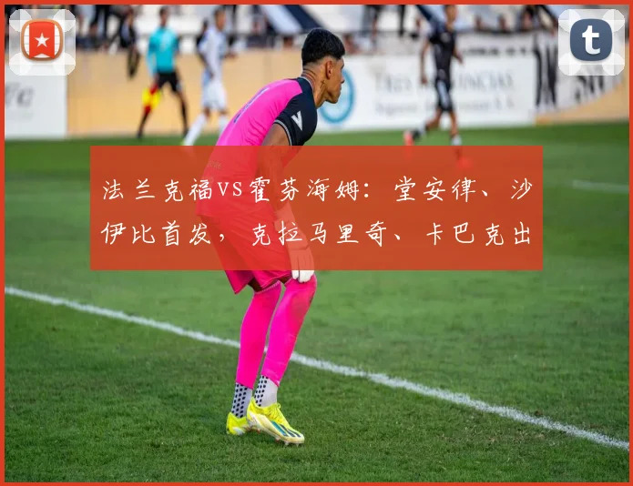 法兰克福vs霍芬海姆：堂安律、沙伊比首发，克拉马里奇、卡巴克出战