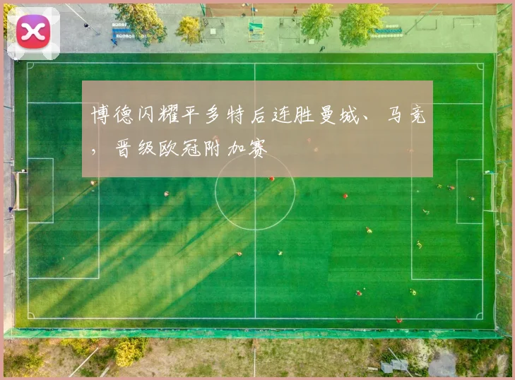 博德闪耀平多特后连胜曼城、马竞，晋级欧冠附加赛
