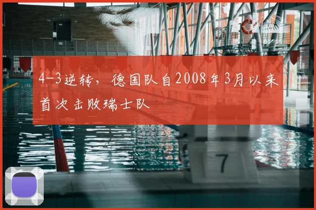 4-3逆转，德国队自2008年3月以来首次击败瑞士队