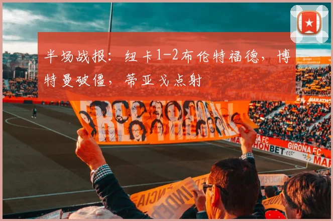 半场战报：纽卡1-2布伦特福德，博特曼破僵，蒂亚戈点射