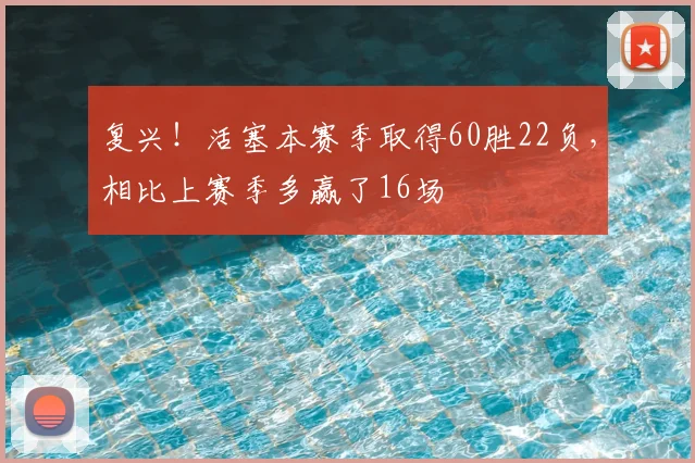 复兴！活塞本赛季取得60胜22负，相比上赛季多赢了16场