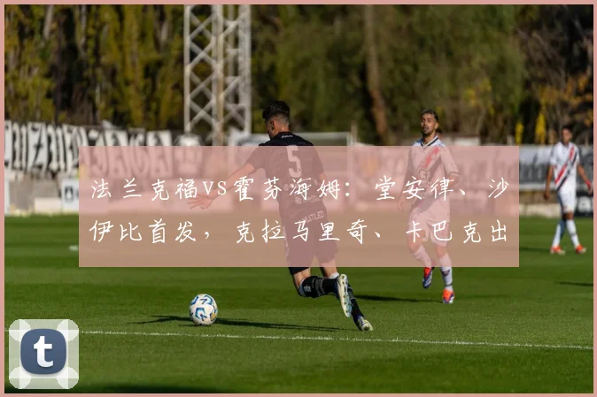 法兰克福vs霍芬海姆：堂安律、沙伊比首发，克拉马里奇、卡巴克出战