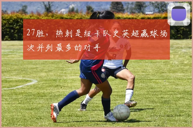 27胜，热刺是纽卡队史英超赢球场次并列最多的对手