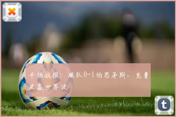 半场战报：狼队0-1伯恩茅斯，克鲁皮轰世界波
