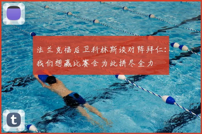 法兰克福后卫科林斯谈对阵拜仁：我们想赢比赛会为此拼尽全力