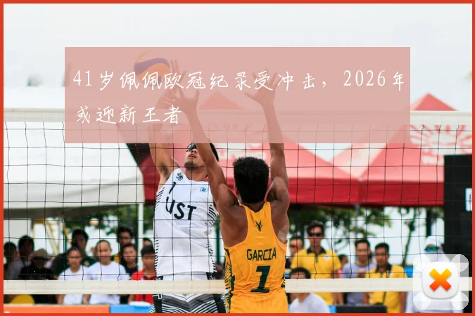 41岁佩佩欧冠纪录受冲击，2026年或迎新王者