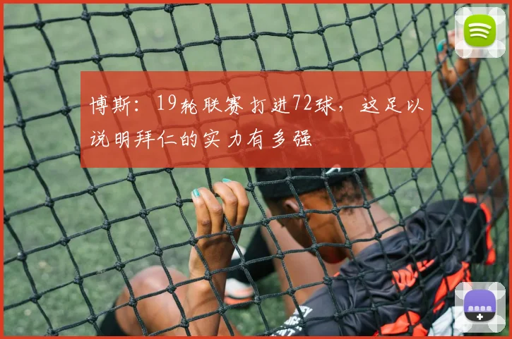 博斯：19轮联赛打进72球，这足以说明拜仁的实力有多强