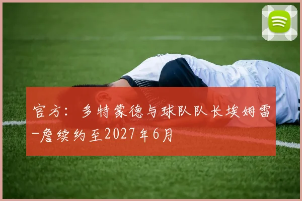 官方：多特蒙德与球队队长埃姆雷-詹续约至2027年6月