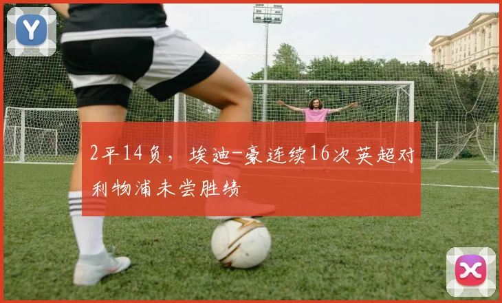 2平14负，埃迪-豪连续16次英超对利物浦未尝胜绩